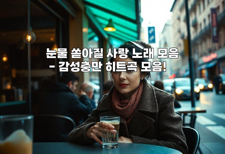 눈물 쏟아질 사랑 노래 모음 - 감성충만 히트곡 모음!