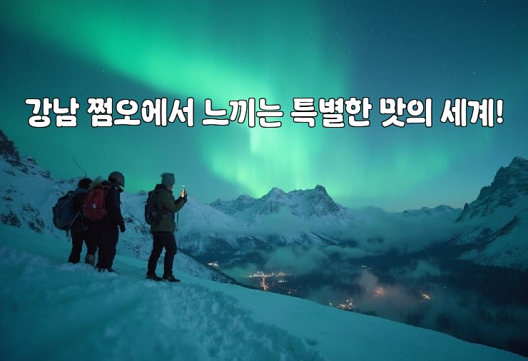 강남 쩜오에서 느끼는 특별한 맛의 세계!