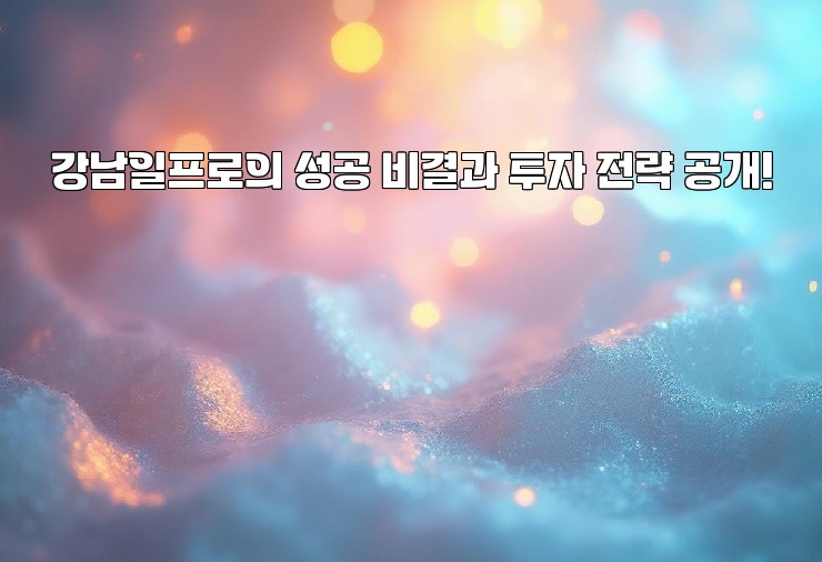 강남일프로의 성공 비결과 투자 전략 공개!