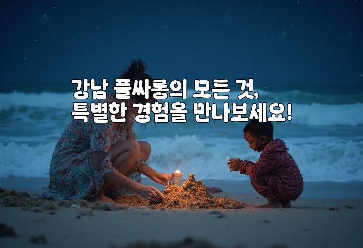 강남 풀싸롱의 모든 것, 특별한 경험을 만나보세요!