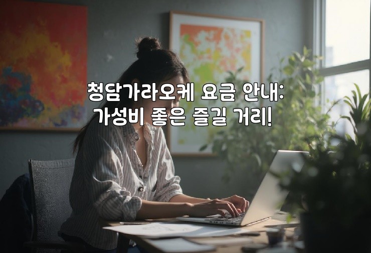 청담가라오케 요금 안내: 가성비 좋은 즐길 거리!