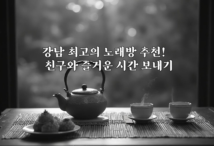 강남 최고의 노래방 추천! 친구와 즐거운 시간 보내기
